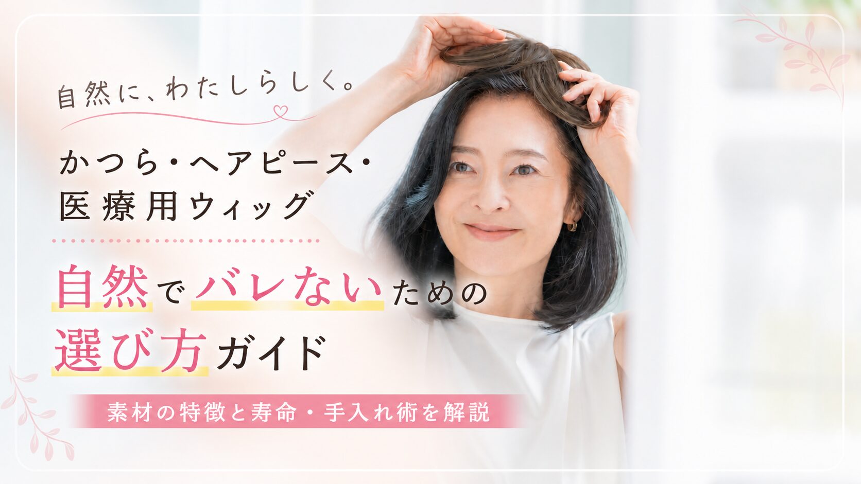 自然でバレない【かつら・ウィッグの完全ガイド】種類・素材と選び方・お手入れ方法を徹底解説