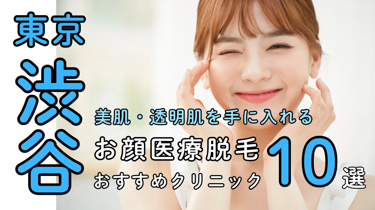 渋谷の顔医療脱毛クリニック10選｜美肌・透明肌を叶える人気院まとめ